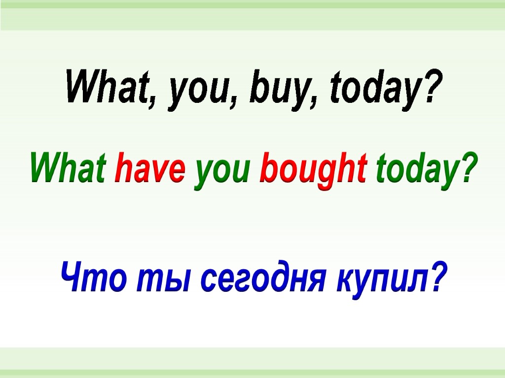 What have you bought today? What, you, buy, today? Что ты сегодня купил?